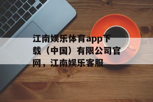 江南娱乐体育app下载（中国）有限公司官网，江南娱乐客服