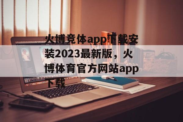 火博竞体app下载安装2023最新版，火博体育官方网站app下载