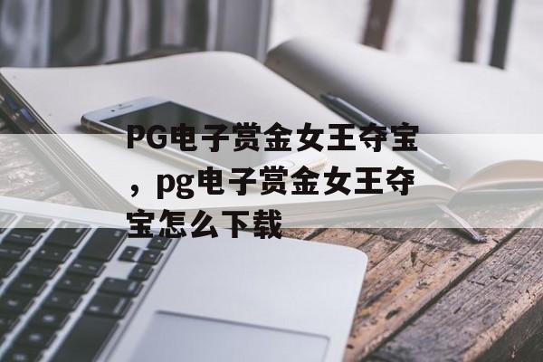 PG电子赏金女王夺宝，pg电子赏金女王夺宝怎么下载