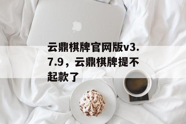 云鼎棋牌官网版v3.7.9，云鼎棋牌提不起款了