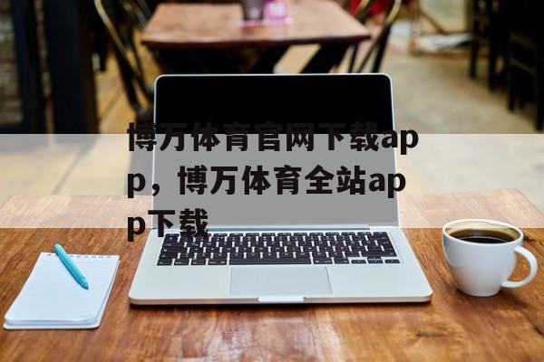 博万体育官网下载app，博万体育全站app下载