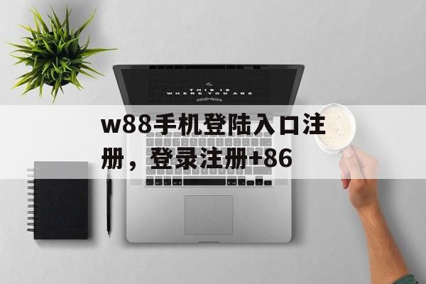 w88手机登陆入口注册，登录注册+86