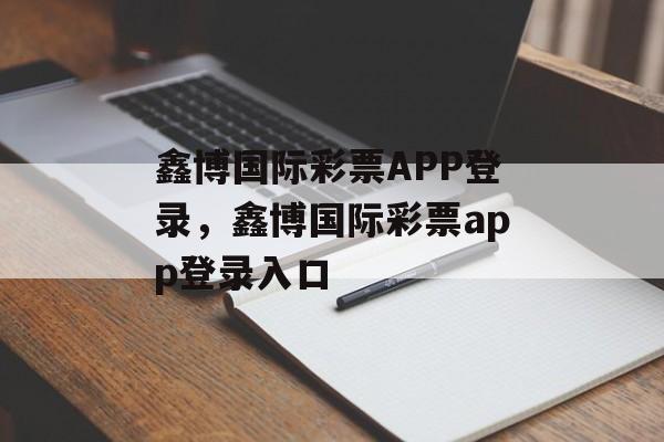 鑫博国际彩票APP登录，鑫博国际彩票app登录入口