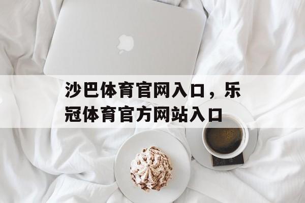 沙巴体育官网入口，乐冠体育官方网站入口