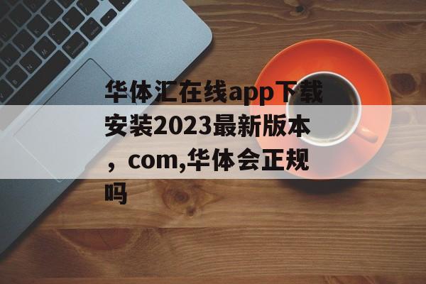 华体汇在线app下载安装2023最新版本，com,华体会正规吗