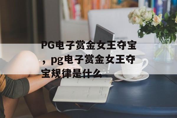 PG电子赏金女王夺宝，pg电子赏金女王夺宝规律是什么